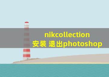 nikcollection安装 退出photoshop